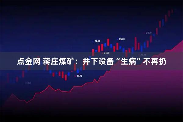 点金网 蒋庄煤矿:井下设备“生病”不再扔