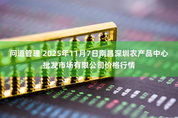 问道管理 2025年11月7日南昌深圳农产品中心批发市场有限公司价格行情