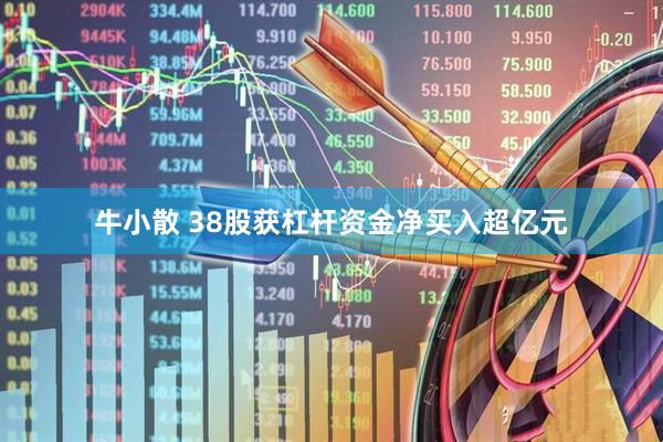 牛小散 38股获杠杆资金净买入超亿元
