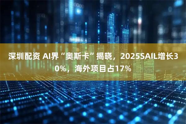 深圳配资 AI界“奥斯卡”揭晓，2025SAIL增长30%，海外项目占17%